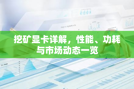 挖矿显卡详解，性能、功耗与市场动态一览