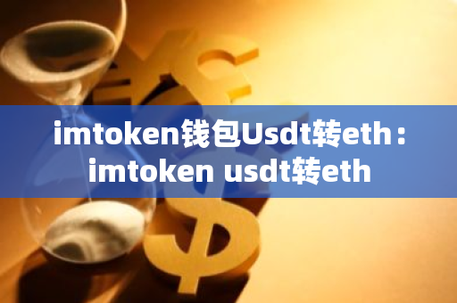 imtoken钱包Usdt转eth：imtoken usdt转eth