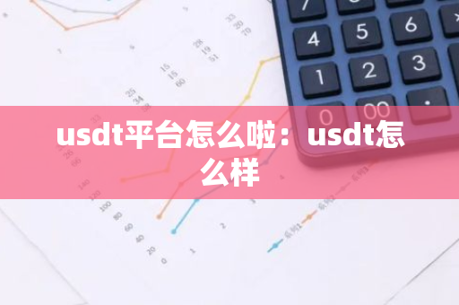 usdt平台怎么啦：usdt怎么样-第1张图片-智财锋资讯网