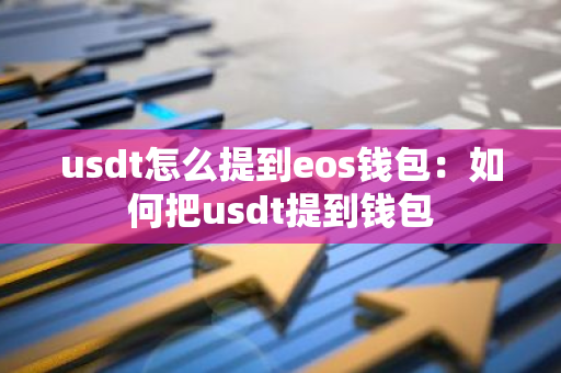 usdt怎么提到eos钱包：如何把usdt提到钱包-第1张图片-智财锋资讯网