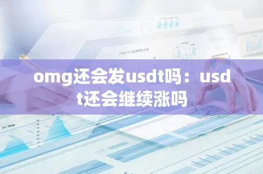 omg还会发usdt吗：usdt还会继续涨吗-第1张图片-智财锋资讯网