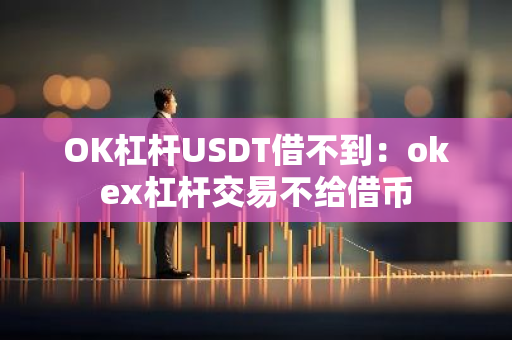 OK杠杆USDT借不到：okex杠杆交易不给借币
