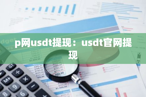 p网usdt提现：usdt官网提现
