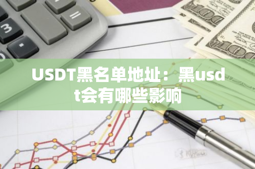USDT黑名单地址：黑usdt会有哪些影响