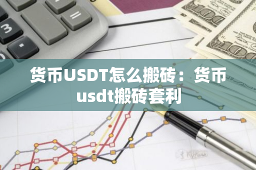 货币USDT怎么搬砖：货币usdt搬砖套利