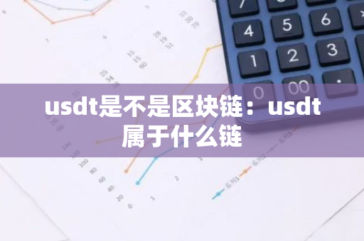 usdt是不是区块链：usdt属于什么链