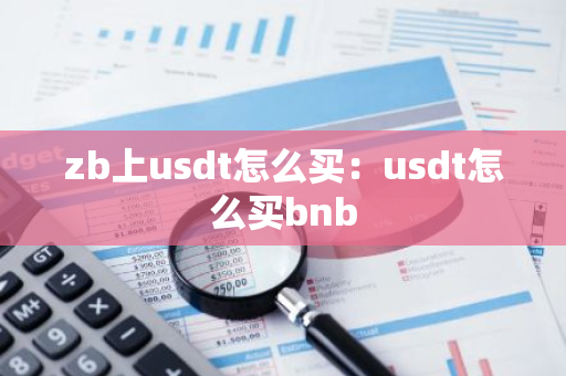 zb上usdt怎么买：usdt怎么买bnb