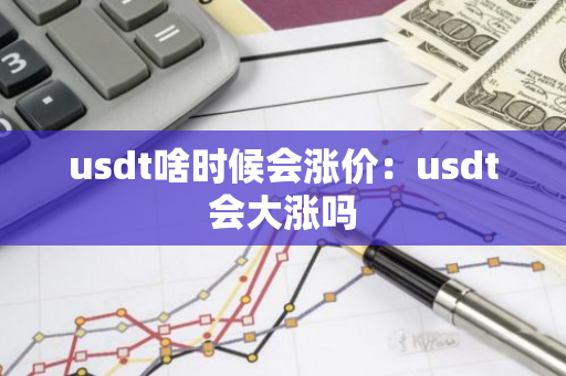 usdt啥时候会涨价：usdt会大涨吗-第1张图片-智财锋资讯网