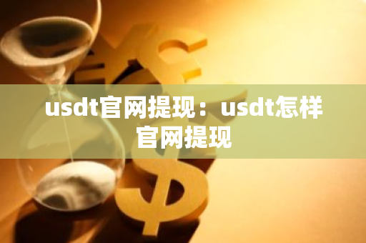 usdt官网提现：usdt怎样官网提现