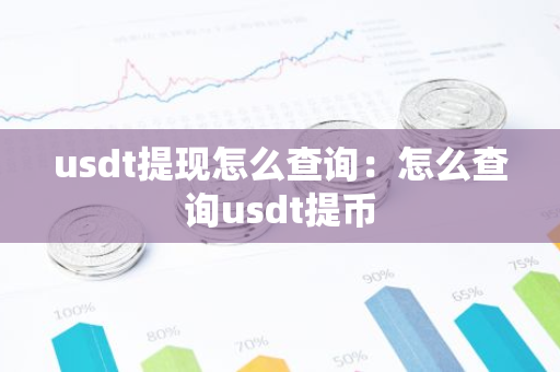 usdt提现怎么查询：怎么查询usdt提币