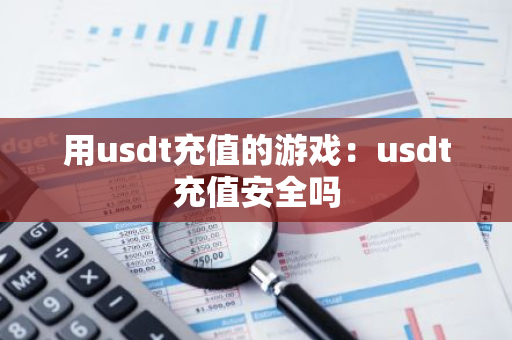用usdt充值的游戏：usdt充值安全吗