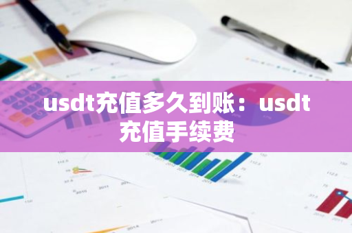 usdt充值多久到账：usdt充值手续费-第1张图片-智财锋资讯网