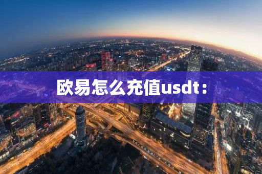 欧易怎么充值usdt：-第1张图片-智财锋资讯网