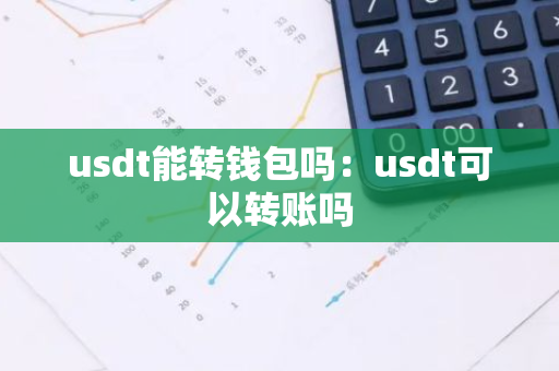 usdt能转钱包吗：usdt可以转账吗