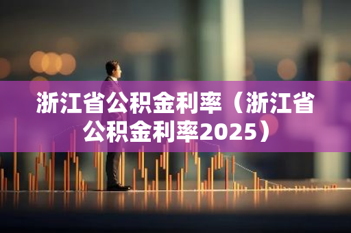 浙江省公积金利率（浙江省公积金利率2025）