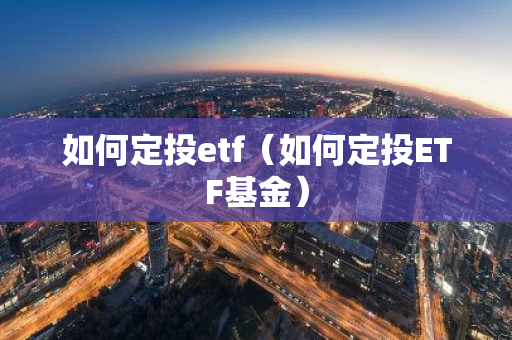 如何定投etf(如何定投ETF基金)-第1张图片-智财锋资讯网 如何定投etf(如何定投ETF基金)-第1张图片-智财锋资讯网