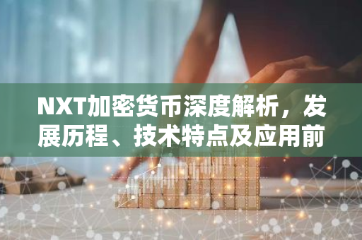 NXT加密货币深度解析，发展历程、技术特点及应用前景-第1张图片-智财锋资讯网