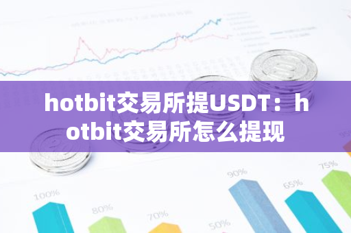 hotbit交易所提USDT：hotbit交易所怎么提现