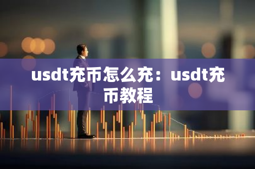usdt充币怎么充：usdt充币教程