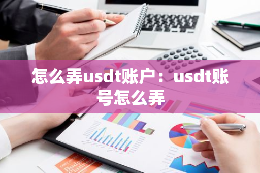 怎么弄usdt账户：usdt账号怎么弄