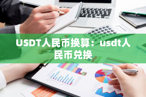 USDT人民币换算：usdt人民币兑换