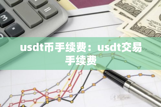 usdt币手续费：usdt交易手续费-第1张图片-智财锋资讯网