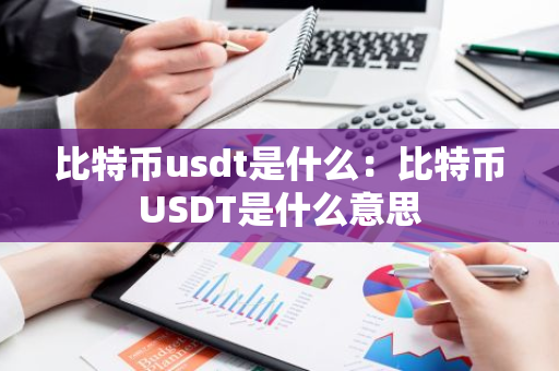 比特币usdt是什么：比特币USDT是什么意思-第1张图片-智财锋资讯网