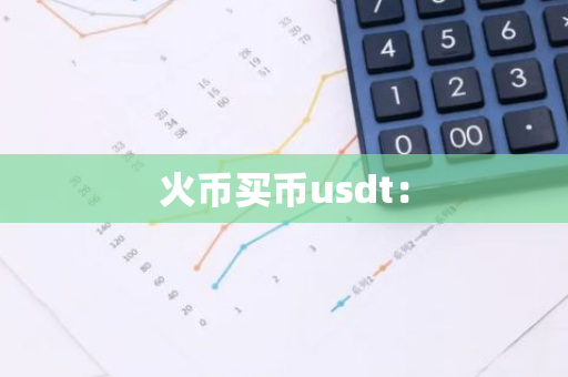 火币买币usdt：-第1张图片-智财锋资讯网