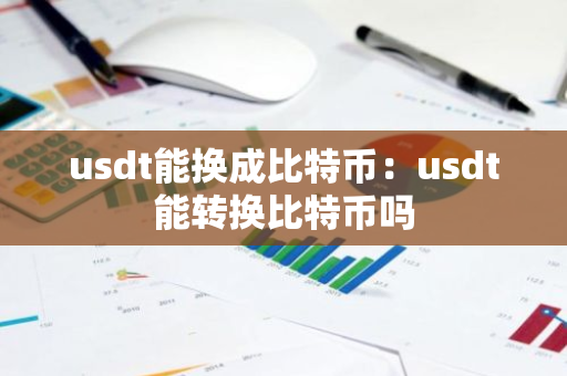 usdt能换成比特币：usdt能转换比特币吗