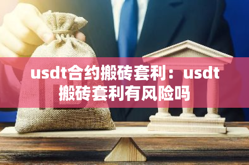 usdt合约搬砖套利：usdt搬砖套利有风险吗