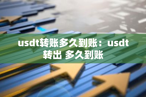 usdt转账多久到账:usdt转出 多久到账-第1张图片-智财锋资讯网 usdt转账多久到账:usdt转出 多久到账-第1张图片-智财锋资讯网