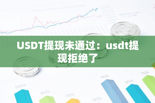 USDT提现未通过：usdt提现拒绝了-第1张图片-智财锋资讯网