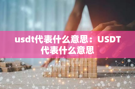 usdt代表什么意思：USDT代表什么意思-第1张图片-智财锋资讯网