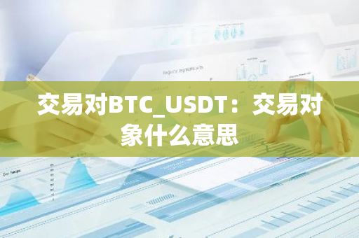 交易对BTC_USDT：交易对象什么意思