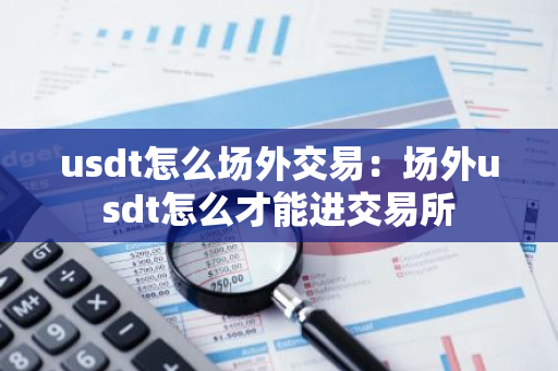 usdt怎么场外交易：场外usdt怎么才能进交易所-第1张图片-智财锋资讯网