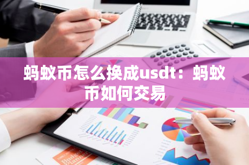 蚂蚁币怎么换成usdt：蚂蚁币如何交易-第1张图片-智财锋资讯网