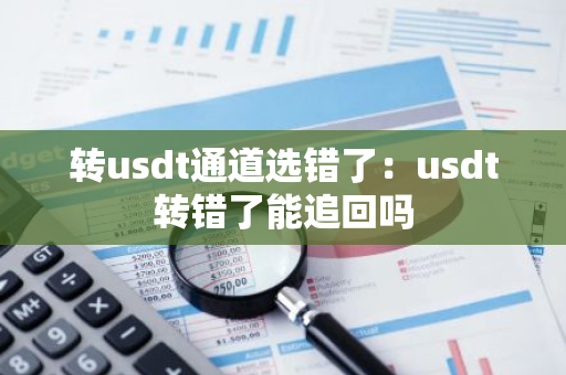 转usdt通道选错了：usdt转错了能追回吗-第1张图片-智财锋资讯网