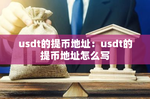 usdt的提币地址：usdt的提币地址怎么写