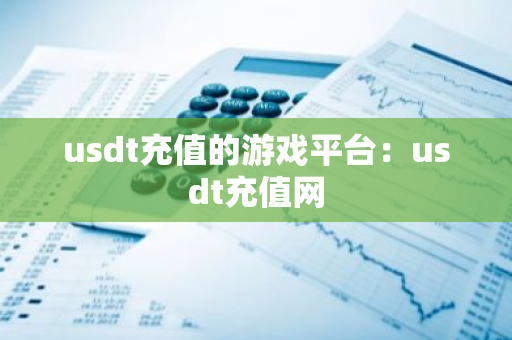 usdt充值的游戏平台：usdt充值网