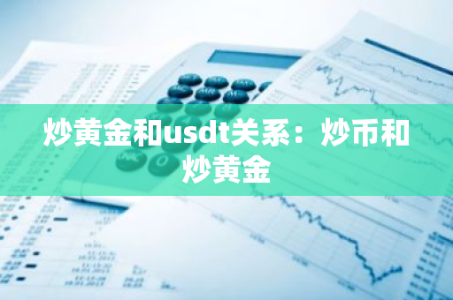 炒黄金和usdt关系：炒币和炒黄金