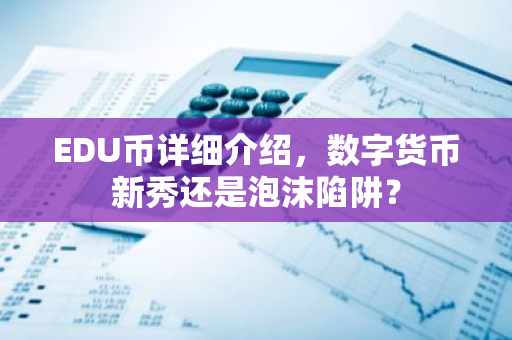 EDU币详细介绍，数字货币新秀还是泡沫陷阱？-第1张图片-智财锋资讯网