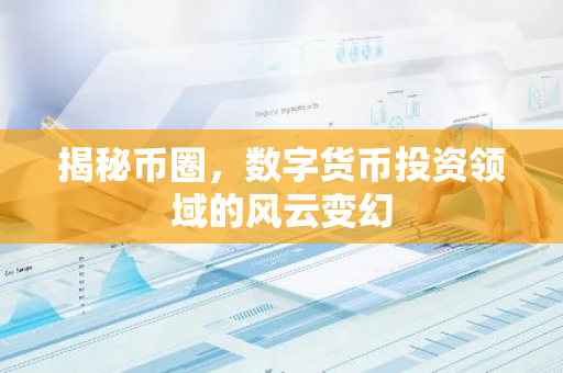 揭秘币圈,数字货币投资领域的风云变幻-第1张图片-智财锋资讯网 揭秘币圈,数字货币投资领域的风云变幻-第1张图片-智财锋资讯网
