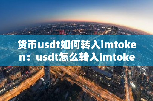 货币usdt如何转入imtoken:usdt怎么转入imtoken钱包-第1张图片-智财锋资讯网 货币usdt如何转入imtoken:usdt怎么转入imtoken钱包-第1张图片-智财锋资讯网