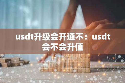 usdt升级会开通不：usdt会不会升值-第1张图片-智财锋资讯网