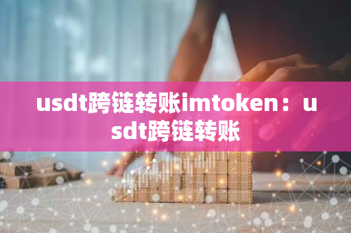 usdt跨链转账imtoken：usdt跨链转账