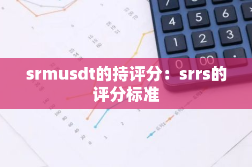 srmusdt的持评分：srrs的评分标准-第1张图片-智财锋资讯网