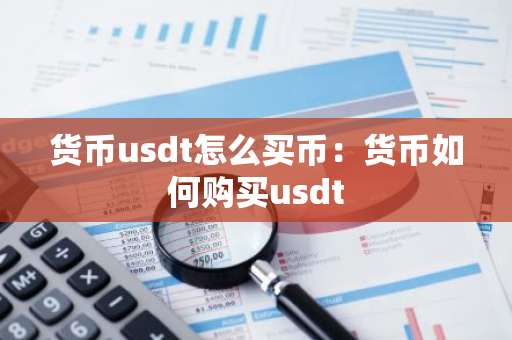 货币usdt怎么买币：货币如何购买usdt