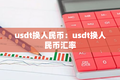 usdt换人民币：usdt换人民币汇率-第1张图片-智财锋资讯网
