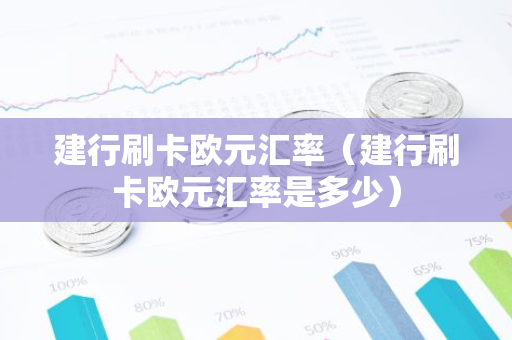 建行刷卡欧元汇率（建行刷卡欧元汇率是多少）-第1张图片-智财锋资讯网