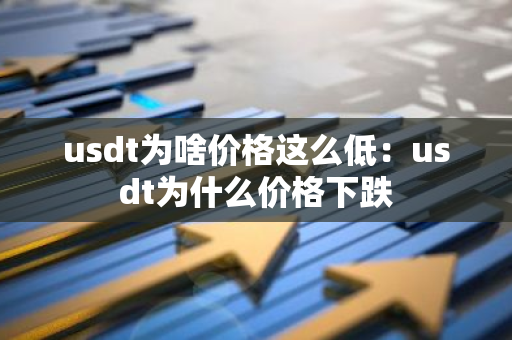 usdt为啥价格这么低：usdt为什么价格下跌-第1张图片-智财锋资讯网